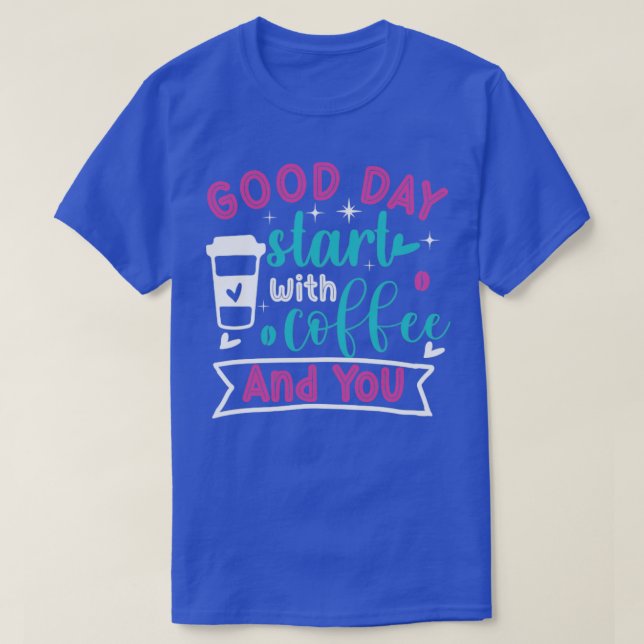 Good day start with coffee and you coffee T-Shirt (Design Front)