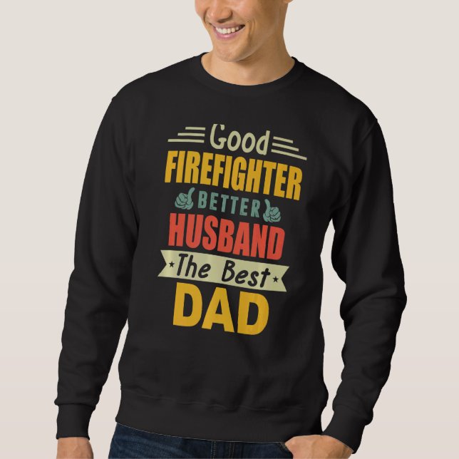 Good Firefighter Better Husband The Best Dad For F Sweatshirt (Front)