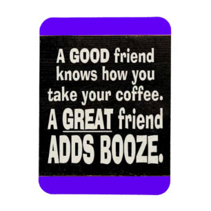 GOOD FRIEND BEST COFFEE ADD BOOZE FUNNY SAYINGS LA MAGNET