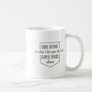Good Friends Dont Let You Do Stud Things Alone Coffee Mug
