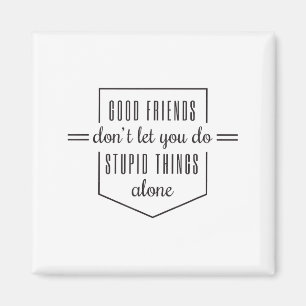 Good Friends Dont Let You Do Stud Things Alone Magnet