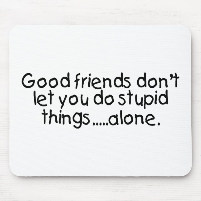 Good Friends Dont Let You Do Stupid Things Alone Mouse Pad (Front)