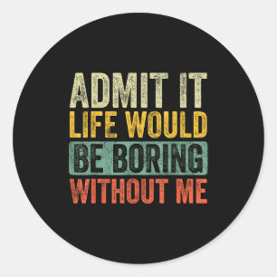 Good Funny Admit It Life Would Be Boring Without M Classic Round Sticker