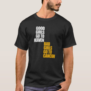 Good Girls Go To Heaven Bad Girls Go To Cancun T-Shirt