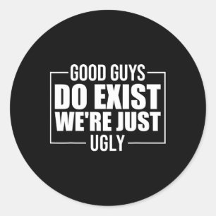 Good Guys Do Exist We&#; re Just Ugly Funny Father Classic Round Sticker