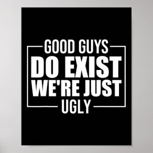 Good Guys Do Exist We&# re Just Ugly Funny Father Poster