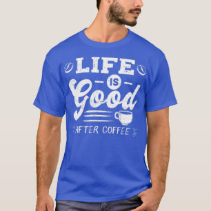 Good Life After Coffee Caffeine Addicts Gift desig T-Shirt