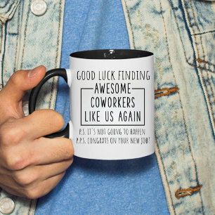 Good luck finding awesome coworkers like us again mug