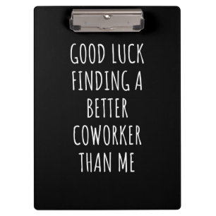 GOod Luck Finding Better CoWorker Than ME Clipboard