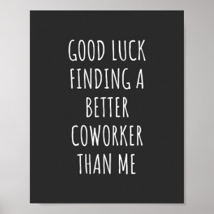 GOod Luck Finding Better CoWorker Than ME Poster