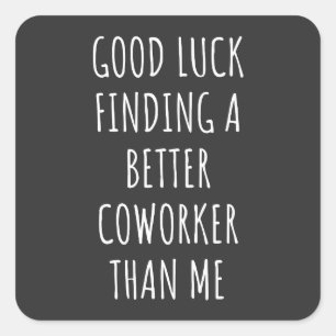 GOod Luck Finding Better CoWorker Than ME Square Sticker