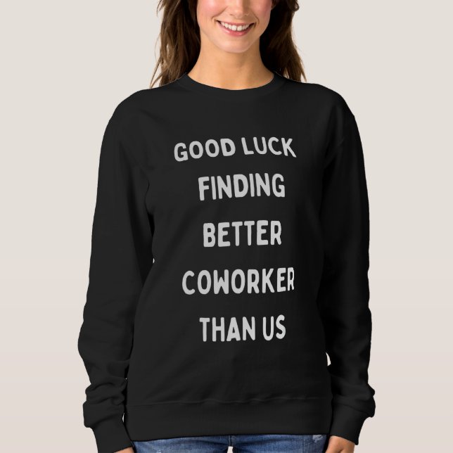 Good Luck Finding Better Coworker Than Us Sweatshirt (Front)