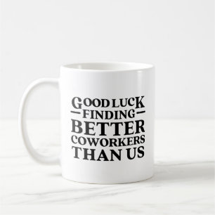 Good Luck Finding Better Coworkers Than Us Coffee Mug