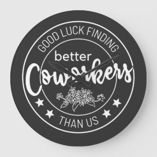 good luck finding better coworkers than us large clock