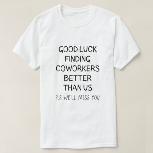 Good Luck Finding Better Coworkers Than Us T-Shirt