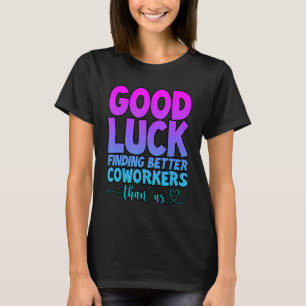 Good Luck Finding Better Coworkers Than Us --. T-Shirt