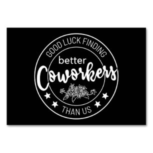 good luck finding better coworkers than us table number