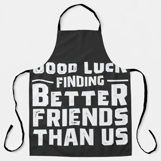 Good Luck Finding Better Friends Than Us - Funny Apron (Front)