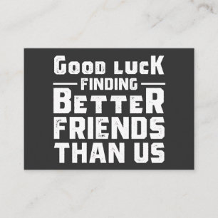 Good Luck Finding Better Friends Than Us - Funny Business Card