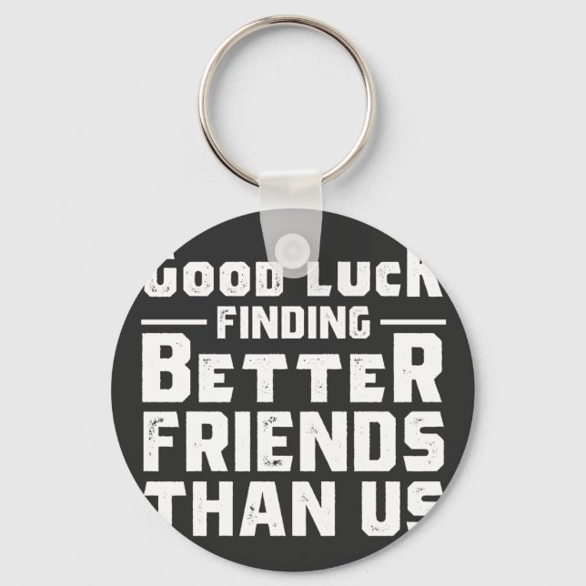 Good Luck Finding Better Friends Than Us - Funny Key Ring (Front)