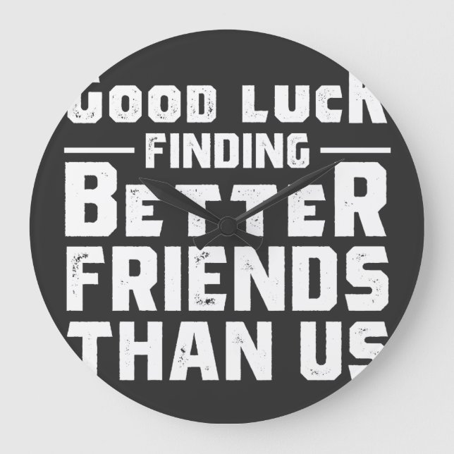 Good Luck Finding Better Friends Than Us - Funny Large Clock (Front)