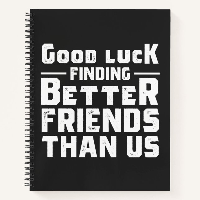 Good Luck Finding Better Friends Than Us - Funny Notebook (Front)