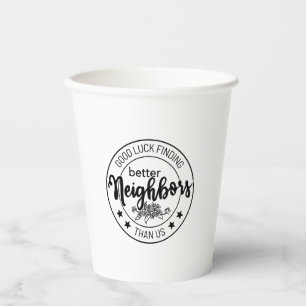 good luck finding better neighbors than us, neighb paper cups