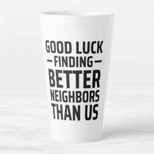 Good Luck Finding Better Neighbours Than Us Latte Mug