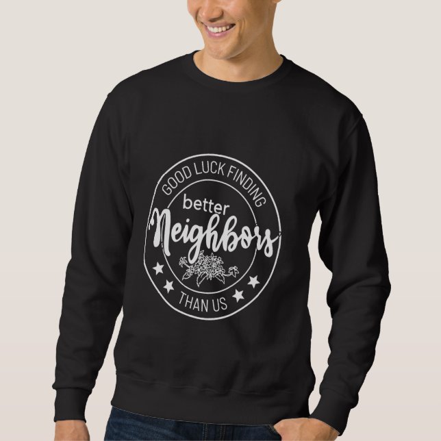 good luck finding better neighbours than us sweatshirt (Front)