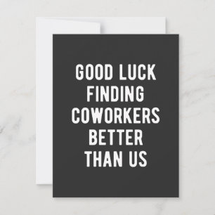 Good luck finding coworkers better than us