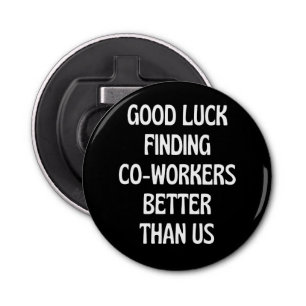 Good luck finding coworkers better than us bottle opener