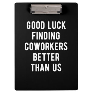 Good luck finding coworkers better than us clipboard