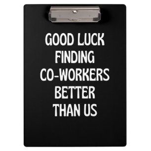 Good luck finding coworkers better than us clipboard