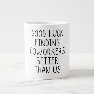 Good luck finding coworkers better than us coffee  large coffee mug