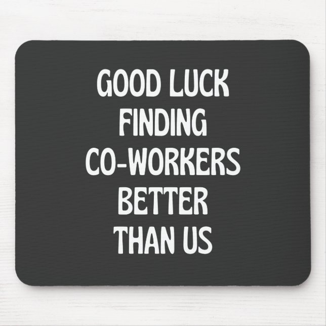 Good luck finding coworkers better than us mouse pad (Front)