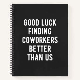 Good luck finding coworkers better than us notebook