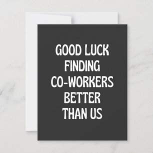 Good luck finding coworkers better than us thank you card