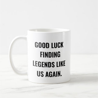 Good Luck Finding Legends Like Us Again Coffee Mug