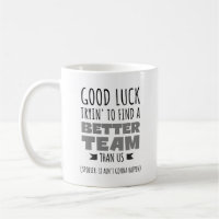 Good Luck Tryin’ to Find a Better Team – Funny