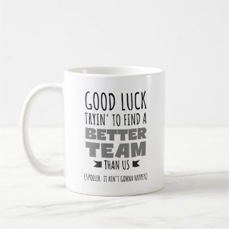 Good Luck Tryin’ to Find a Better Team – Funny Coffee Mug