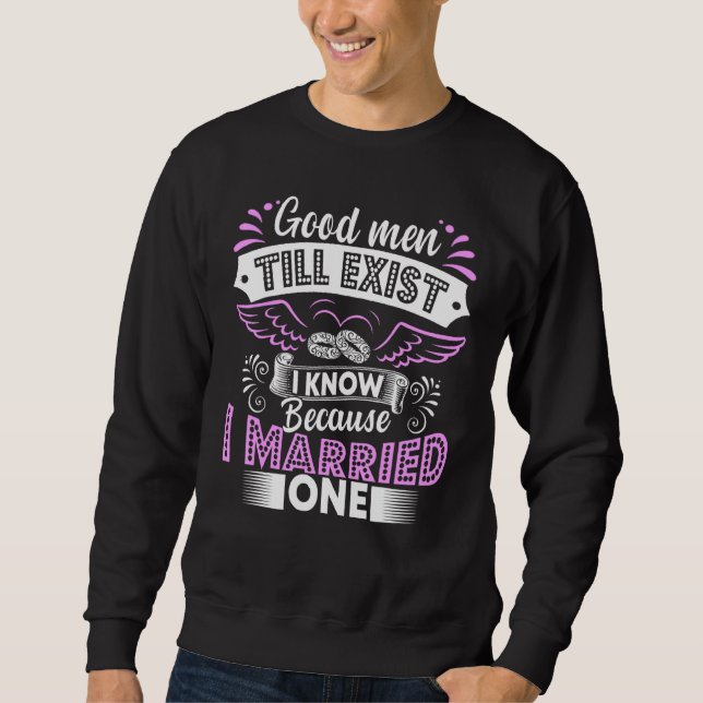 Good Men Still Exist I Know Because I Married One Sweatshirt (Front)