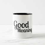 Good Moaning - Funny Mug<br><div class="desc">If like me you take about 3 hours to wake up,  this mug is for you!</div>