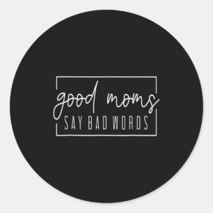Good Moms Say Bad Words Perfect For Mother's Day Classic Round Sticker