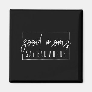 Good Moms Say Bad Words Perfect For Mothers Day Magnet