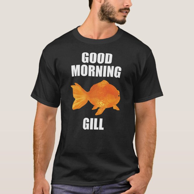 Good Morning Gill Funny Goldfish Aquarium Fish Fis T-Shirt (Front)