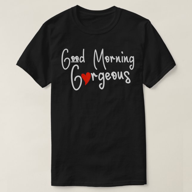 Good Morning Gorgeous Heart Motivational Quotes Me T-Shirt (Design Front)