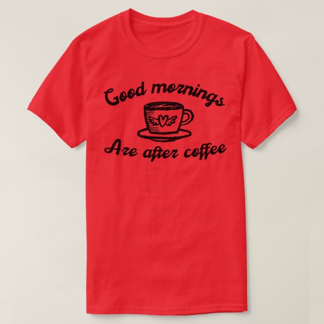 Good mornings are after coffee T-Shirt (Design Front)