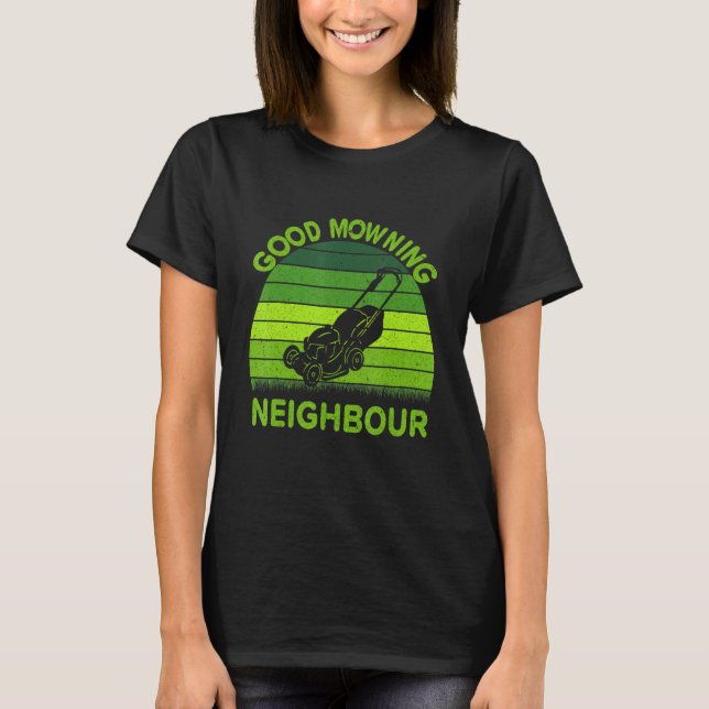 Good Mowning Neighbour Father Dad Garden Grass Law T-Shirt (Front)