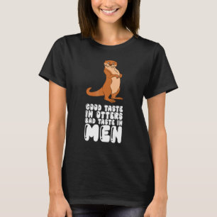 Good Taste In Otters Bad Taste In Men T-Shirt