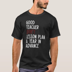 Good Teacher Don't Lesson Plan A Year In Advance T T-Shirt